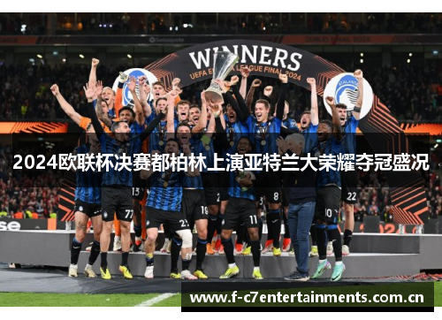 2024欧联杯决赛都柏林上演亚特兰大荣耀夺冠盛况