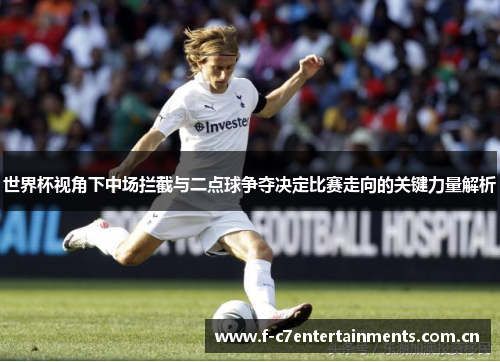 世界杯视角下中场拦截与二点球争夺决定比赛走向的关键力量解析
