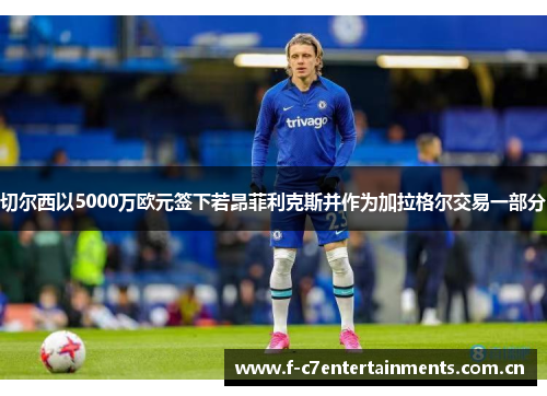 切尔西以5000万欧元签下若昂菲利克斯并作为加拉格尔交易一部分