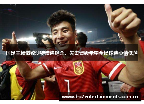 国足主场惜败沙特遭遇绝杀，失去晋级希望全场球迷心情低落
