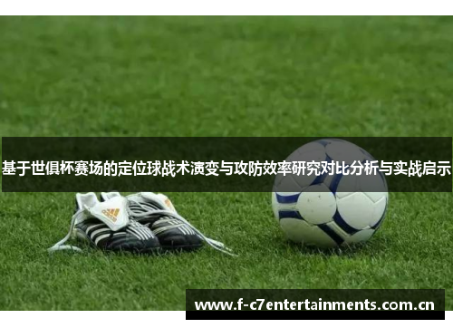 基于世俱杯赛场的定位球战术演变与攻防效率研究对比分析与实战启示