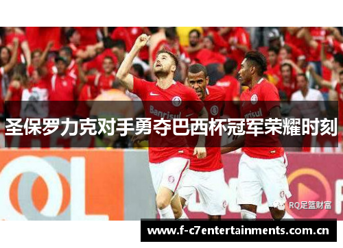 圣保罗力克对手勇夺巴西杯冠军荣耀时刻