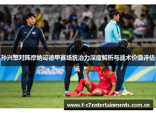 孙兴慜对阵摩纳哥德甲赛场统治力深度解析与战术价值评估