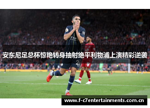 安东尼足总杯惊艳转身抽射绝平利物浦上演精彩逆袭