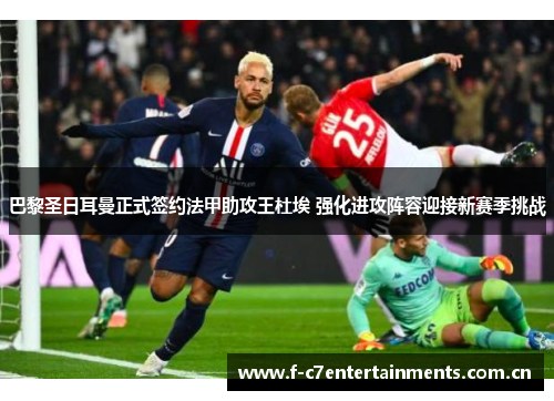 巴黎圣日耳曼正式签约法甲助攻王杜埃 强化进攻阵容迎接新赛季挑战