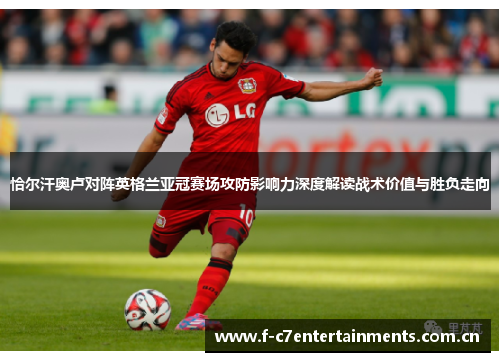 恰尔汗奥卢对阵英格兰亚冠赛场攻防影响力深度解读战术价值与胜负走向