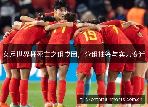 女足世界杯死亡之组成因，分组抽签与实力变迁