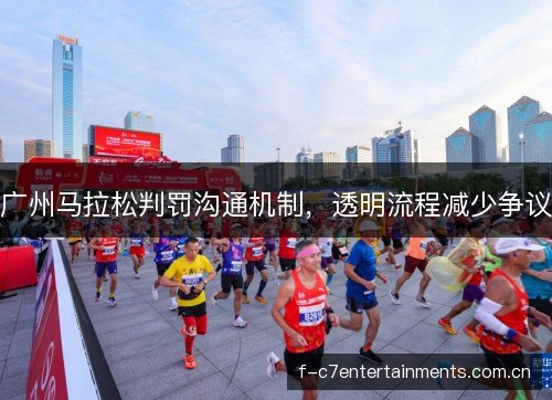 广州马拉松判罚沟通机制，透明流程减少争议